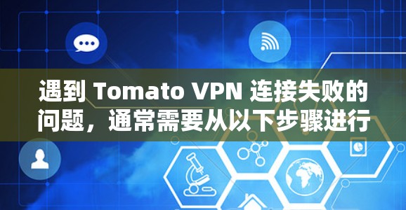 遇到 Tomato VPN 连接失败的问题，通常需要从以下步骤进行排查和解决