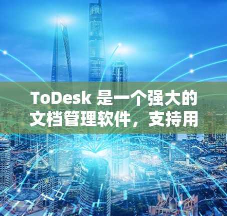 ToDesk 是一个强大的文档管理软件，支持用户、项目、文档、模板等多种功能。为了有效配置ToDesk，您可以按照以下步骤和方法进行操作
