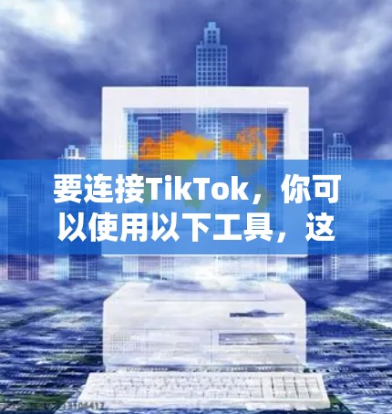要连接TikTok，你可以使用以下工具，这些工具通常提供TikTok的API功能，包括广告、视频内容发布等
