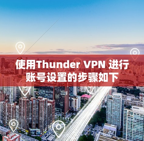 使用Thunder VPN 进行账号设置的步骤如下