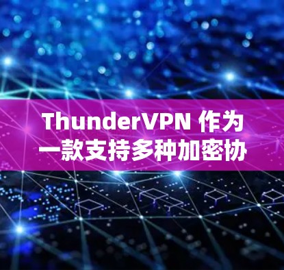 ThunderVPN 作为一款支持多种加密协议的网络服务工具，提供了多种网络访问评估（NAT）功能，用于评估网络访问性能。以下是ThunderVPN网络访问评估的具体情况