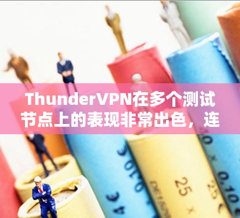 ThunderVPN在多个测试节点上的表现非常出色，连接速度和延迟都非常理想，这表明它在支持高带宽需求的网络环境下的表现非常出色。以下是对 thunderVPN在多个测试节点上的详细分析