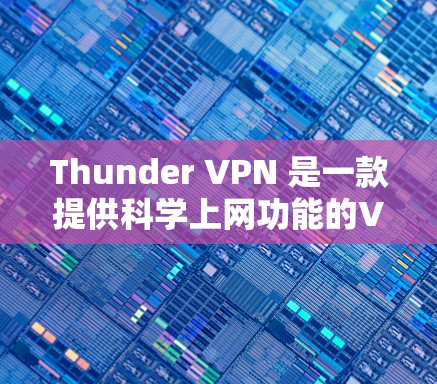 Thunder VPN 是一款提供<strong>科学上网</strong>功能的VPN工具，旨在保护用户隐私并提升网络安全性。以下是对Thunder VPN 的详细介绍