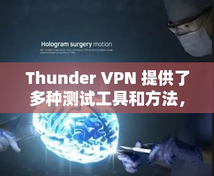 Thunder VPN 提供了多种测试工具和方法，可以帮助您测试 VPN 在真实网络环境下的性能。以下是关于Thunder VPN 节点测速的详细指南