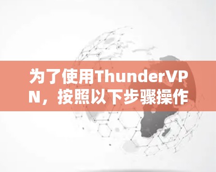为了使用ThunderVPN,按照以下步骤操作 为了使用ThunderVPN,按照以下步骤操作