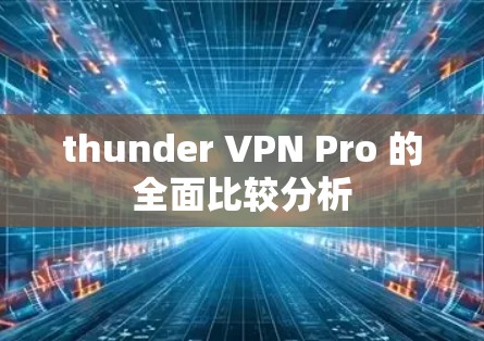 thunder VPN Pro 的全面比较分析 thunder VPN Pro 的全面比较分析
