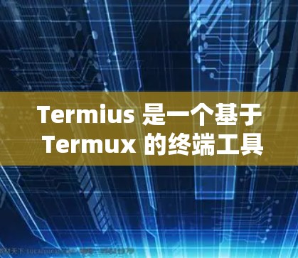 Termius 是一个基于 Termux 的终端工具，主要用于管理和配置终端程序。以下是 Termius 的一些关键功能和特点