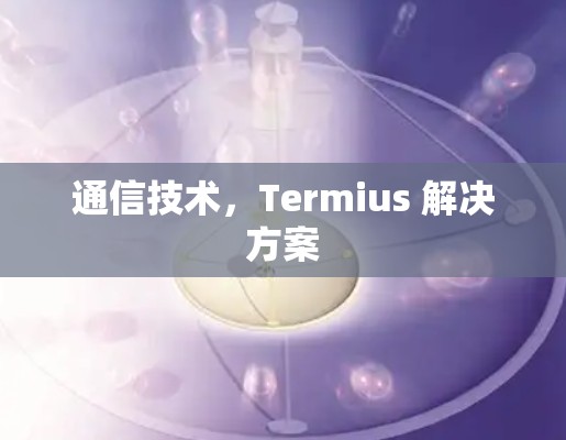 通信技术，Termius 解决方案
