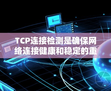 TCP连接检测是确保网络连接健康和稳定的重要功能,涉及拥塞检测和NAT检测,需掌握其基本原理和实现步骤。以下是详细的总结和步骤指南 TCP连接检测是确保网络连接健康和稳定的重要功能,涉及拥塞检测和NAT检测,需掌握其基本原理和实现步骤。以下是详细的总结和步骤指南