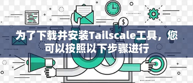 为了下载并安装Tailscale工具，您可以按照以下步骤进行