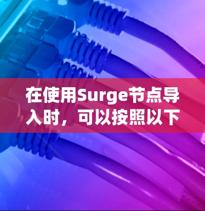 在使用Surge节点导入时，可以按照以下步骤进行操作