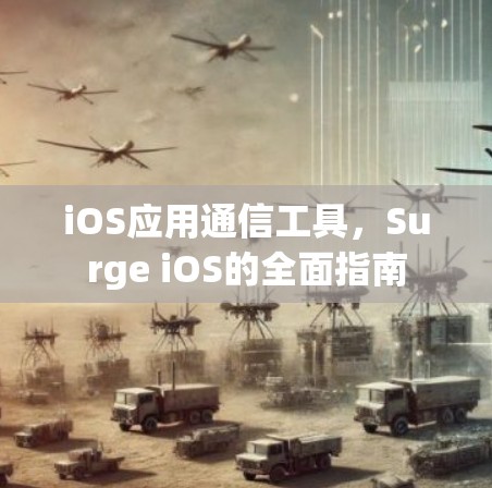 iOS应用通信工具，Surge iOS的全面指南