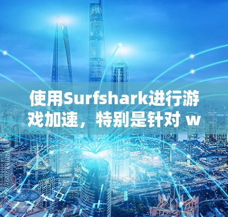 使用Surfshark进行游戏加速，特别是针对 win1 的情况，可以按照以下步骤进行