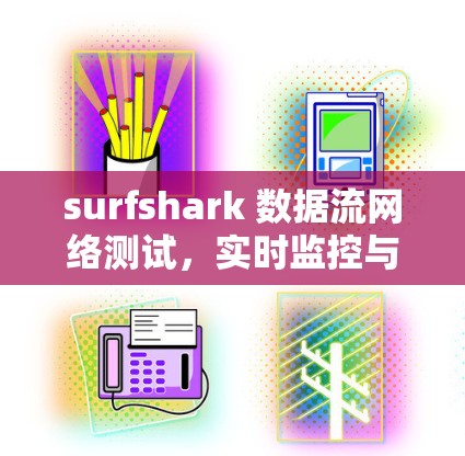 surfshark 数据流网络测试,实时监控与优化 surfshark 数据流网络测试,实时监控与优化