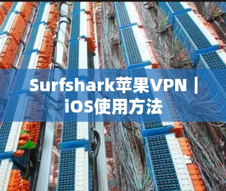 Surfshark苹果VPN|iOS使用方法 Surfshark苹果VPN|iOS使用方法
