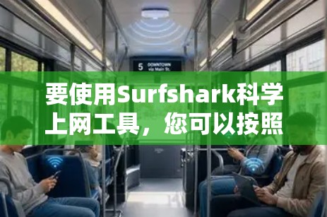 要使用Surfshark<strong>科学上网</strong>工具，您可以按照以下步骤操作