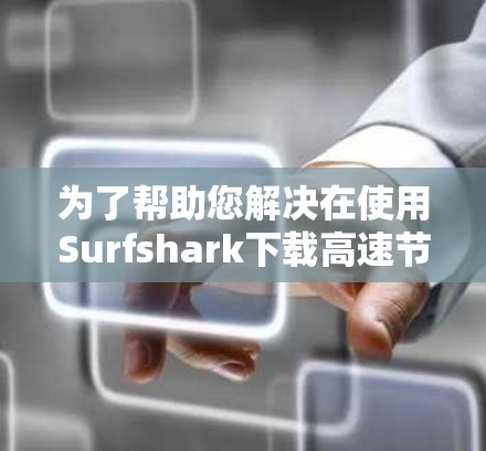 为了帮助您解决在使用Surfshark下载高速节点时遇到的问题,以下是一些可能的解决方案 为了帮助您解决在使用Surfshark下载高速节点时遇到的问题,以下是一些可能的解决方案