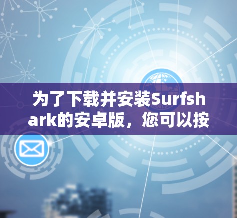 为了下载并安装Surfshark的安卓版，您可以按照以下步骤操作