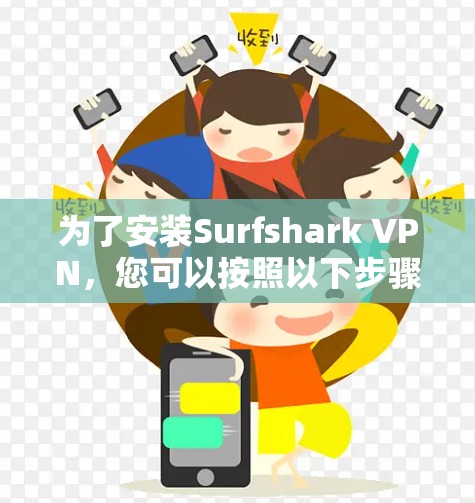 为了安装Surfshark VPN,您可以按照以下步骤进行 为了安装Surfshark VPN,您可以按照以下步骤进行