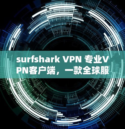 surfshark VPN 专业VPN客户端，一款全球服务，助力您的VPN之旅