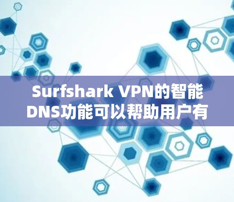 Surfshark VPN的智能DNS功能可以帮助用户有效限制恶意软件的流量，提升网络保护效果。以下是详细步骤