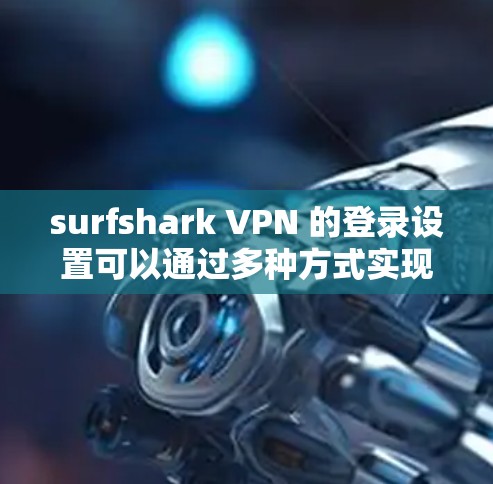surfshark VPN 的登录设置可以通过多种方式实现,包括浏览器、云服务器和端口连接。以下是一步步的指南,帮助你轻松登录并退出 surfshark VPN surfshark VPN 的登录设置可以通过多种方式实现,包括浏览器、云服务器和端口连接。以下是一步步的指南,帮助你轻松登录并退出 surfshark VPN