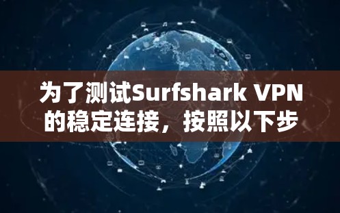 为了测试Surfshark VPN的稳定连接，按照以下步骤进行