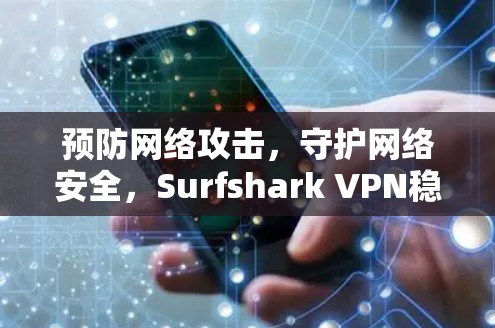 预防网络攻击,守护网络安全,Surfshark VPN稳定VPN软件推荐 预防网络攻击,守护网络安全,Surfshark VPN稳定VPN软件推荐