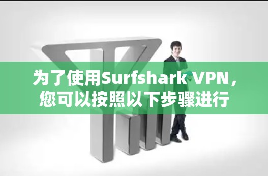 为了使用Surfshark VPN,您可以按照以下步骤进行 为了使用Surfshark VPN,您可以按照以下步骤进行