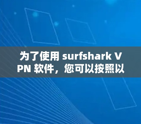 为了使用 surfshark VPN 软件,您可以按照以下步骤操作 为了使用 surfshark VPN 软件,您可以按照以下步骤操作