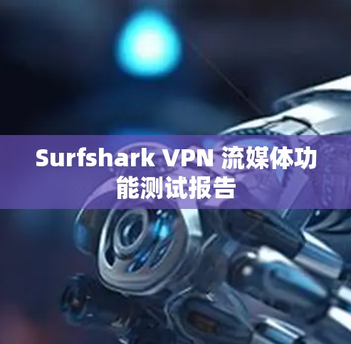 Surfshark VPN 流媒体功能测试报告 Surfshark VPN 流媒体功能测试报告