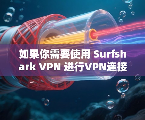 如果你需要使用 Surfshark VPN 进行VPN连接，并且希望连接过程中的网络环境可靠，以下是一些推荐的软件，并解释如何使用它们来可靠连接Surfshark VPN
