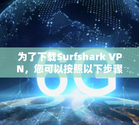 为了下载Surfshark VPN，您可以按照以下步骤进行操作