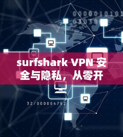 surfshark VPN 安全与隐私，从零开始安装，轻松保护你的网络