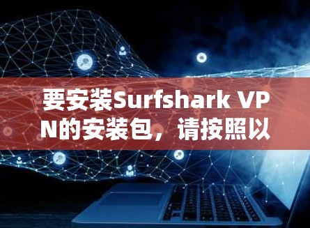 要安装Surfshark VPN的安装包，请按照以下步骤操作