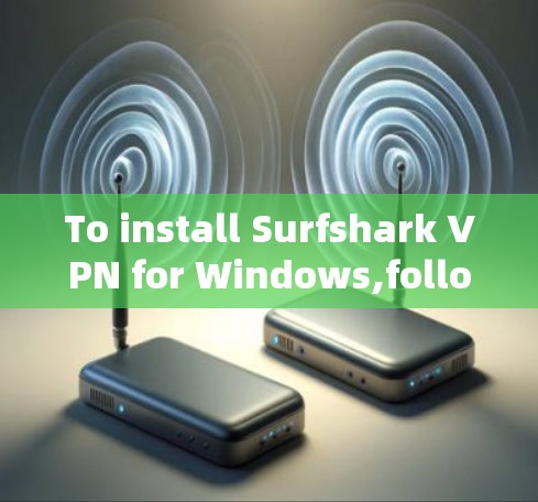 To install Surfshark VPN for Windows,follow these organized steps: