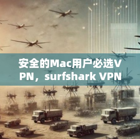 安全的Mac用户必选VPN,surfshark VPN Mac推荐 安全的Mac用户必选VPN,surfshark VPN Mac推荐