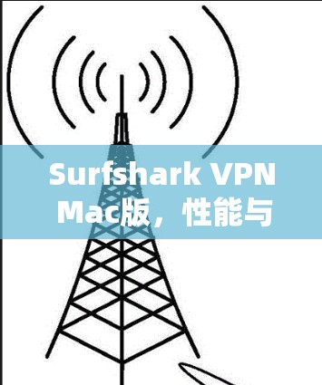 Surfshark VPN Mac版，性能与安全性的优势，值得你考虑吗？