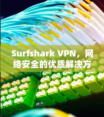 Surfshark VPN，网络安全的优质解决方案