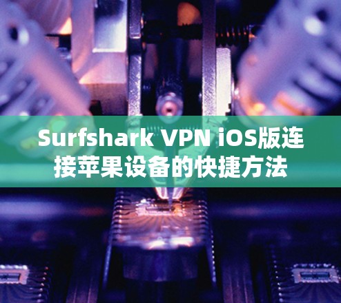 Surfshark VPN iOS版连接苹果设备的快捷方法