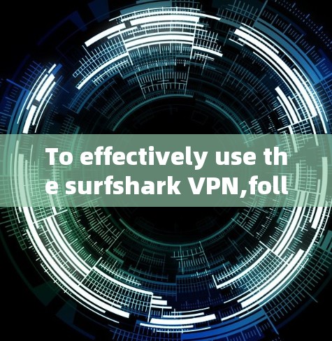 To effectively use the surfshark VPN,follow this organized approach: