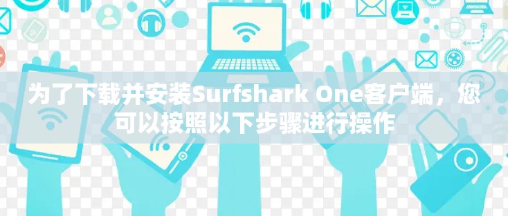 为了下载并安装Surfshark One客户端，您可以按照以下步骤进行操作