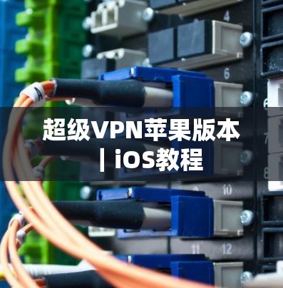 超级VPN苹果版本｜iOS教程