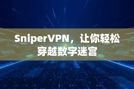 SniperVPN,让你轻松穿越数字迷宫 SniperVPN,让你轻松穿越数字迷宫