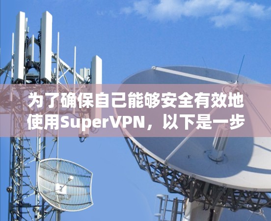 为了确保自己能够安全有效地使用SuperVPN,以下是一步步的解决方案 为了确保自己能够安全有效地使用SuperVPN,以下是一步步的解决方案