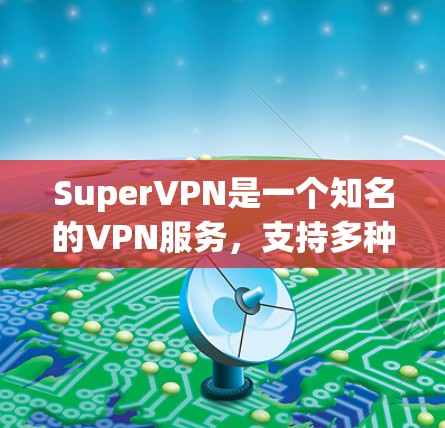 SuperVPN是一个知名的VPN服务，支持多种安卓应用。以下是几个常见的安卓VPN应用及其特点