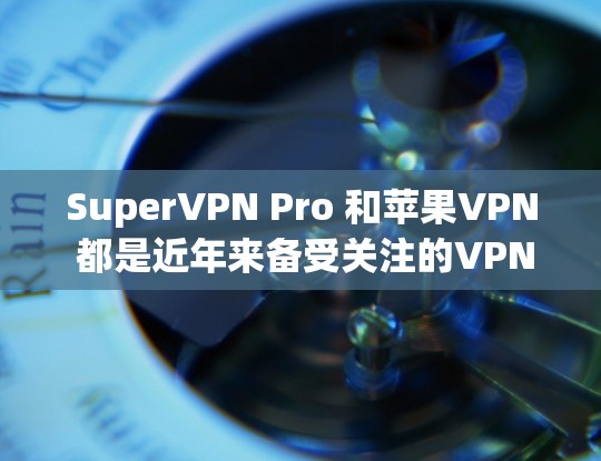 SuperVPN Pro 和苹果VPN 都是近年来备受关注的VPN服务,但它们各有特点和适用场景。以下是对两者的主要比较 SuperVPN Pro 和苹果VPN 都是近年来备受关注的VPN服务,但它们各有特点和适用场景。以下是对两者的主要比较