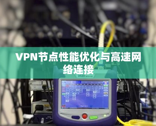 VPN节点性能优化与高速网络连接 VPN节点性能优化与高速网络连接