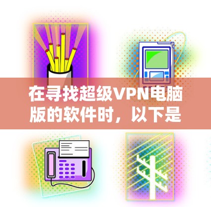 在寻找超级VPN电脑版的软件时,以下是一些推荐,每个推荐都有其独特的功能和适用场景 在寻找超级VPN电脑版的软件时,以下是一些推荐,每个推荐都有其独特的功能和适用场景