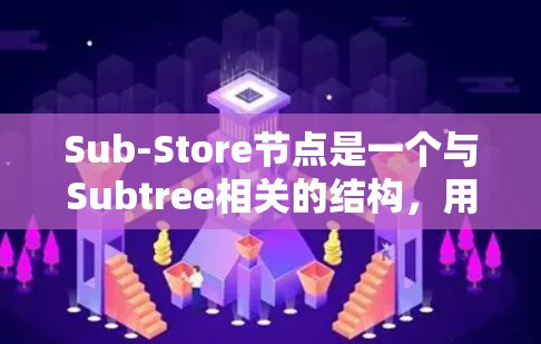 Sub-Store节点是一个与Subtree相关的结构，用于管理不同的存储场景。以下是对Sub-Store节点的详细整理